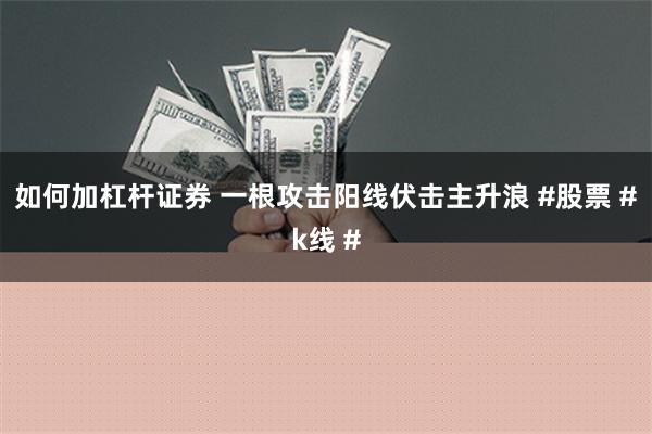 如何加杠杆证券 一根攻击阳线伏击主升浪 #股票 #k线 #