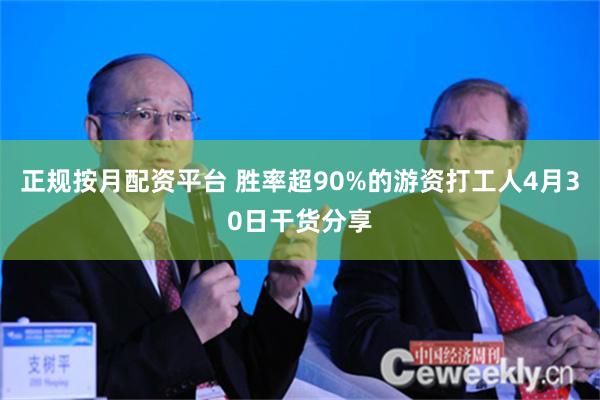 正规按月配资平台 胜率超90%的游资打工人4月30日干货分享