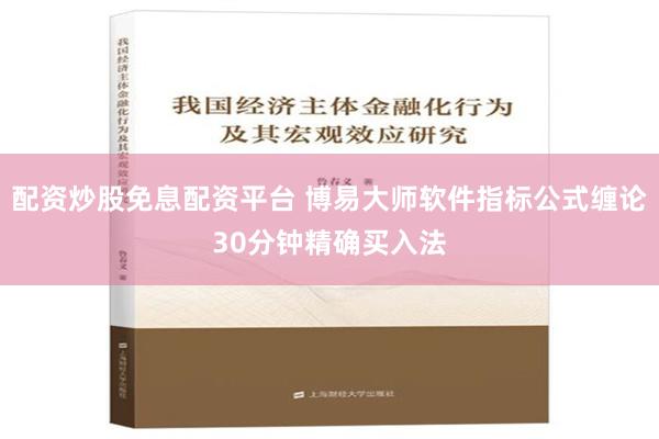 配资炒股免息配资平台 博易大师软件指标公式缠论30分钟精确买入法