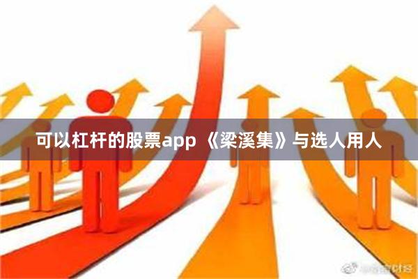 可以杠杆的股票app 《梁溪集》与选人用人