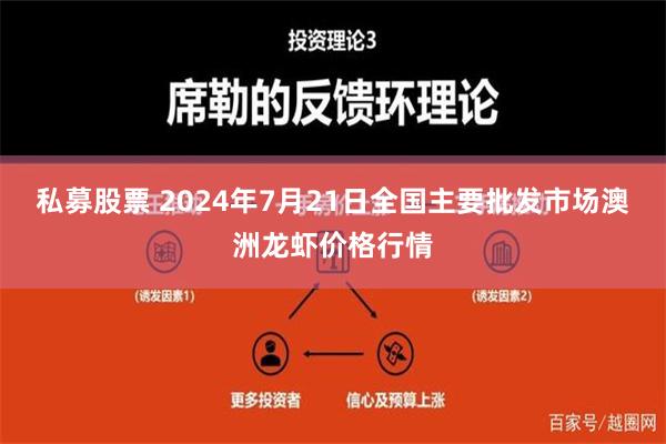 私募股票 2024年7月21日全国主要批发市场澳洲龙虾价格行情