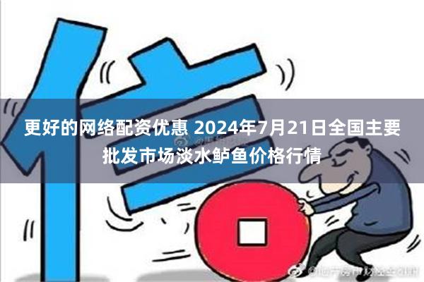 更好的网络配资优惠 2024年7月21日全国主要批发市场淡水鲈鱼价格行情