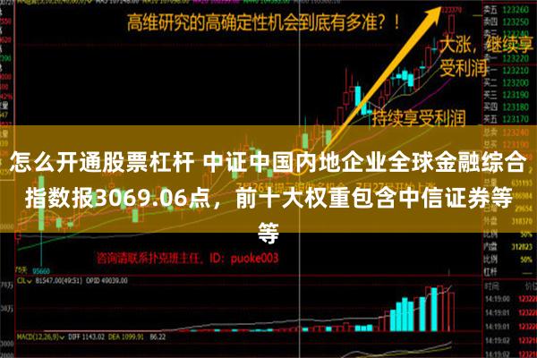 怎么开通股票杠杆 中证中国内地企业全球金融综合指数报3069.06点，前十大权重包含中信证券等