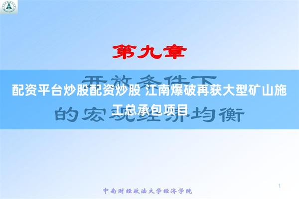 配资平台炒股配资炒股 江南爆破再获大型矿山施工总承包项目