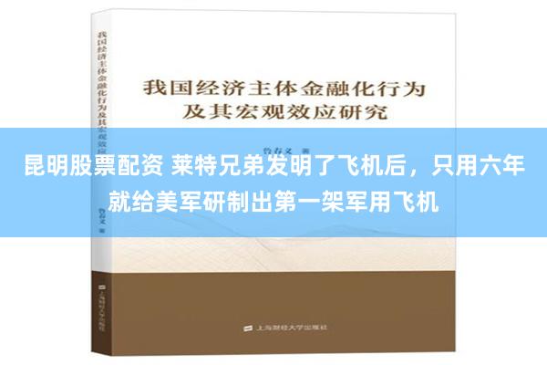 昆明股票配资 莱特兄弟发明了飞机后，只用六年就给美军研制出第一架军用飞机