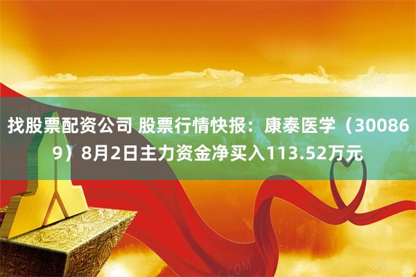 找股票配资公司 股票行情快报：康泰医学（300869）8月2日主力资金净买入113.52万元