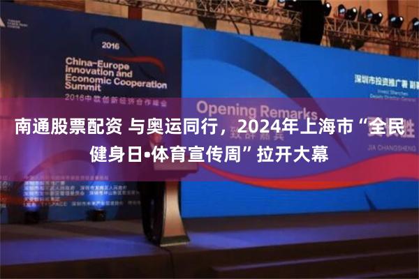 南通股票配资 与奥运同行，2024年上海市“全民健身日•体育宣传周”拉开大幕