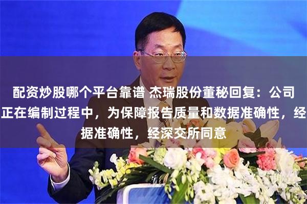 配资炒股哪个平台靠谱 杰瑞股份董秘回复：公司半年度报告正在编制过程中，为保障报告质量和数据准确性，经深交所同意