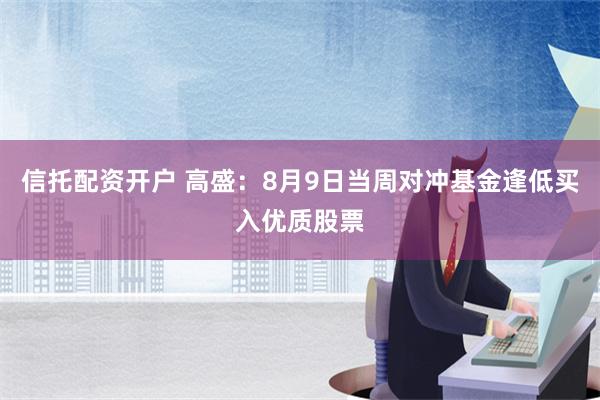 信托配资开户 高盛：8月9日当周对冲基金逢低买入优质股票