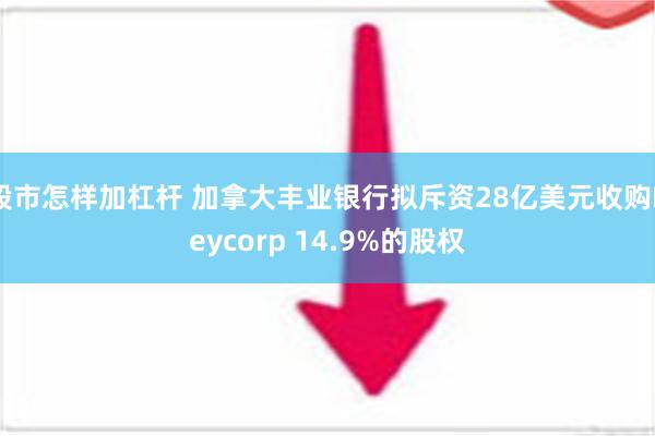 股市怎样加杠杆 加拿大丰业银行拟斥资28亿美元收购Keycorp 14.9%的股权