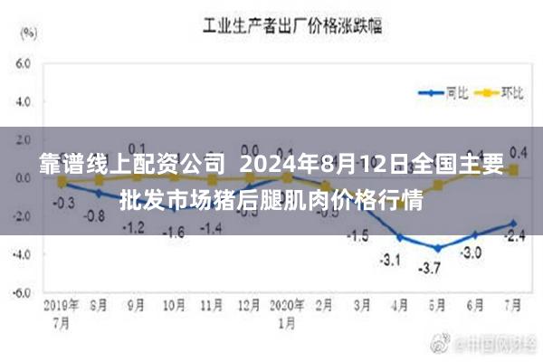 靠谱线上配资公司  2024年8月12日全国主要批发市场猪后腿肌肉价格行情