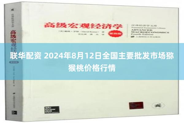 联华配资 2024年8月12日全国主要批发市场猕猴桃价格行情