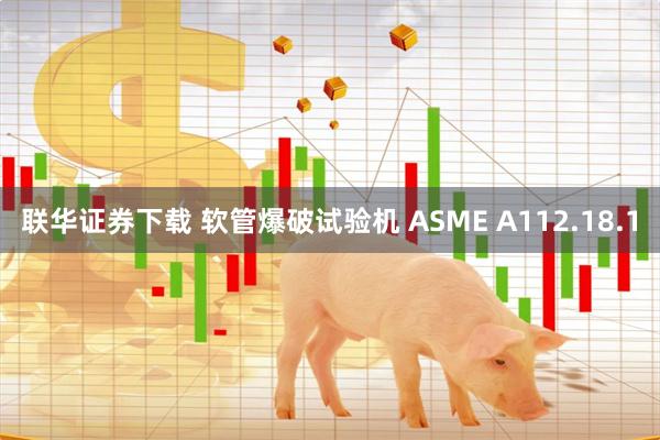 联华证券下载 软管爆破试验机 ASME A112.18.1