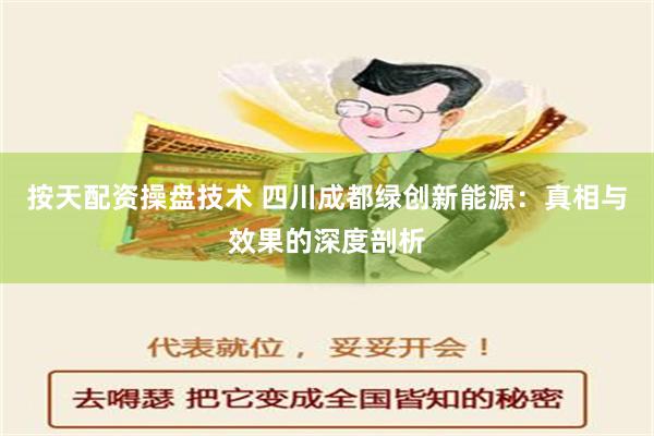 按天配资操盘技术 四川成都绿创新能源：真相与效果的深度剖析