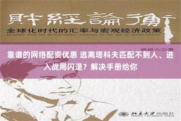 靠谱的网络配资优惠 逃离塔科夫匹配不到人、进入战局闪退？解决手册给你