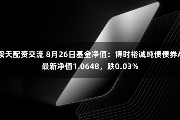 按天配资交流 8月26日基金净值：博时裕诚纯债债券A最新净值1.0648，跌0.03%