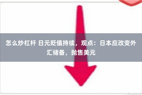 怎么炒杠杆 日元贬值持续，观点：日本应改变外汇储备，抛售美元