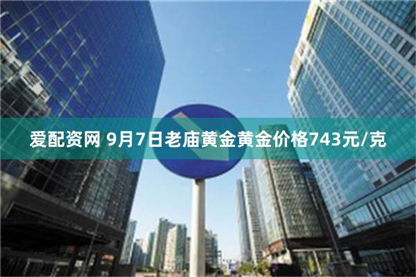 爱配资网 9月7日老庙黄金黄金价格743元/克