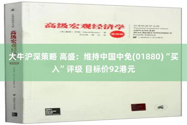 大牛沪深策略 高盛：维持中国中免(01880)“买入”评级 目标价92港元