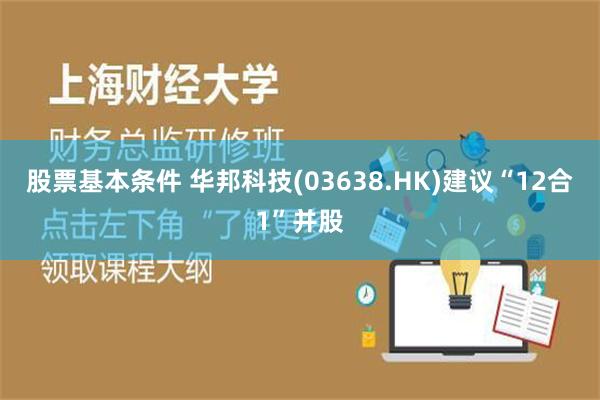 股票基本条件 华邦科技(03638.HK)建议“12合1”并股