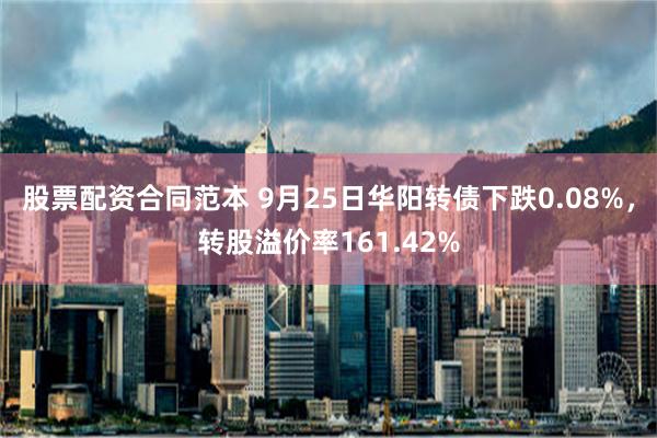 股票配资合同范本 9月25日华阳转债下跌0.08%，转股溢价率161.42%