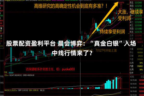 股票配资盈利平台 晨会博弈：“真金白银”入场 中线行情来了？