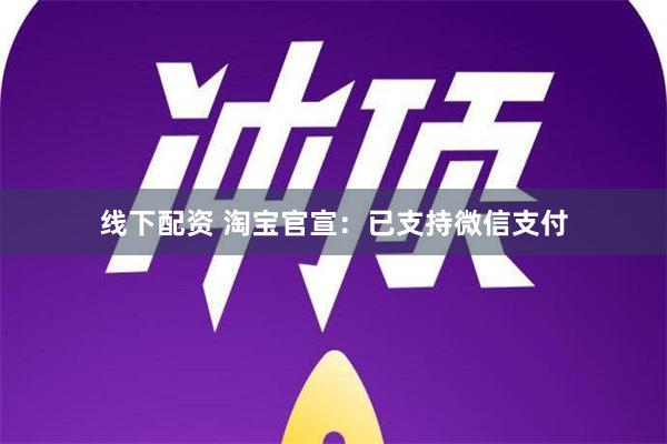 线下配资 淘宝官宣：已支持微信支付