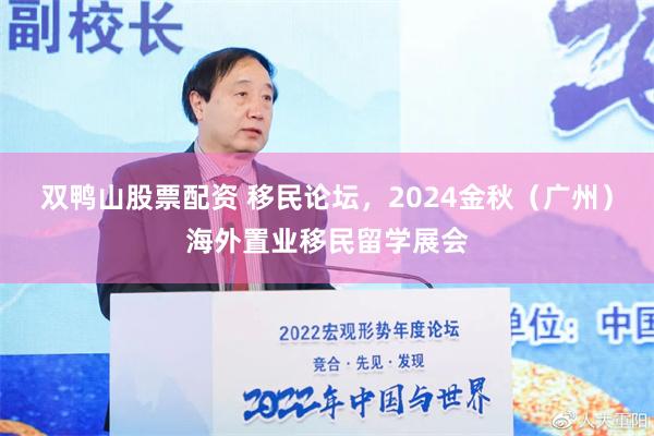 双鸭山股票配资 移民论坛，2024金秋（广州）海外置业移民留学展会