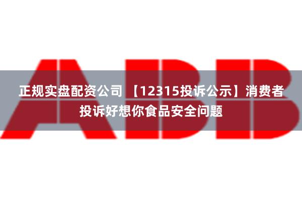 正规实盘配资公司 【12315投诉公示】消费者投诉好想你食品安全问题