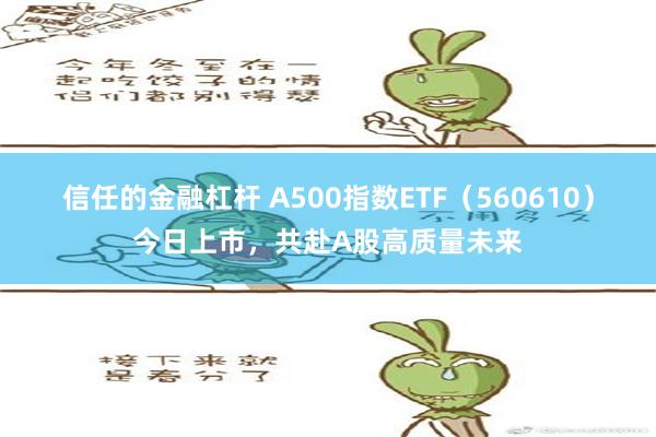 信任的金融杠杆 A500指数ETF（560610）今日上市，共赴A股高质量未来