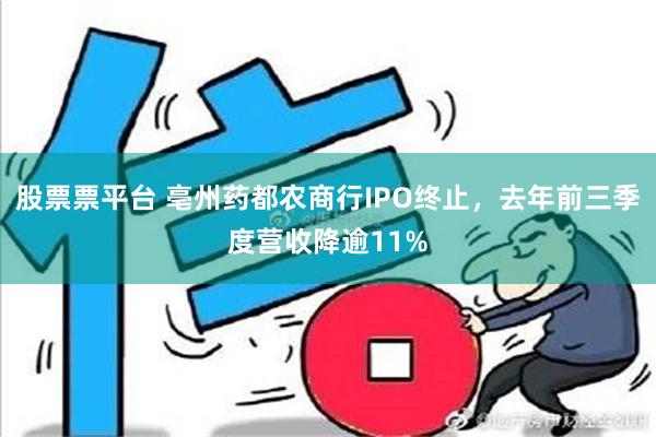 股票票平台 亳州药都农商行IPO终止，去年前三季度营收降逾11%