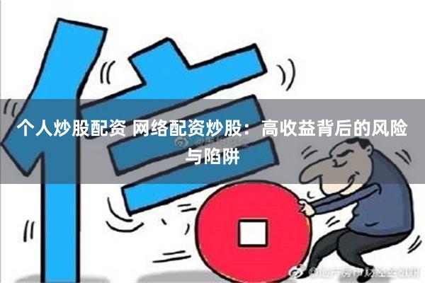 个人炒股配资 网络配资炒股：高收益背后的风险与陷阱