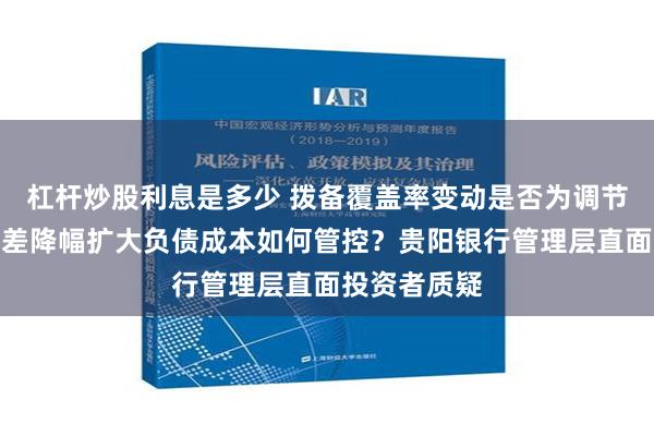 杠杆炒股利息是多少 拨备覆盖率变动是否为调节利润？净息差降幅扩大负债成本如何管控？贵阳银行管理层直面投资者质疑