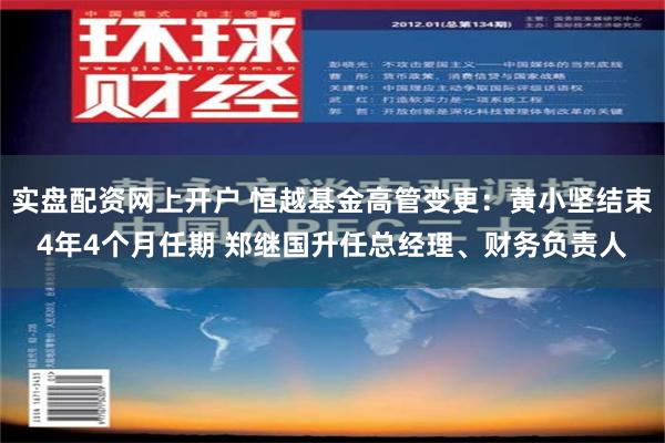 实盘配资网上开户 恒越基金高管变更：黄小坚结束4年4个月任期 郑继国升任总经理、财务负责人