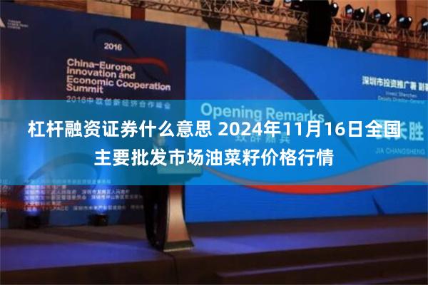 杠杆融资证券什么意思 2024年11月16日全国主要批发市场油菜籽价格行情