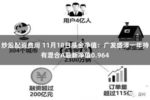 炒股配资费用 11月18日基金净值：广发盛泽一年持有混合A最新净值0.964