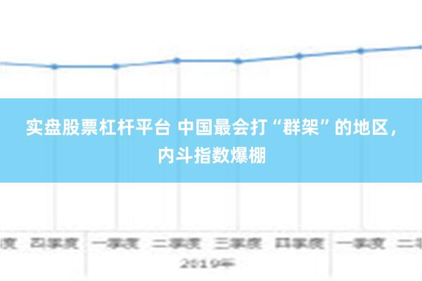 实盘股票杠杆平台 中国最会打“群架”的地区，内斗指数爆棚