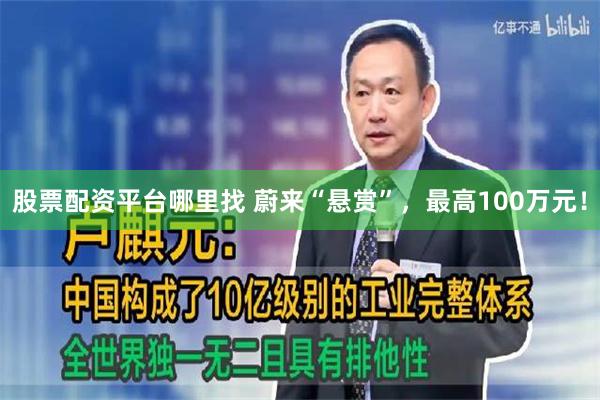 股票配资平台哪里找 蔚来“悬赏”，最高100万元！